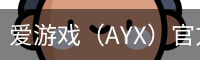 爱游戏（AYX）官方网站 - 手机端登录入口